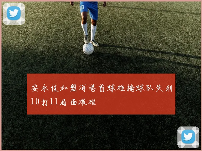安永佳加盟海港首球难掩球队失利10打11局面艰难