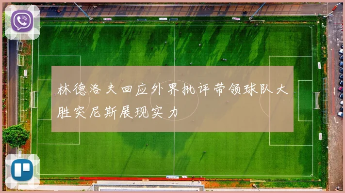 林德洛夫回应外界批评带领球队大胜突尼斯展现实力