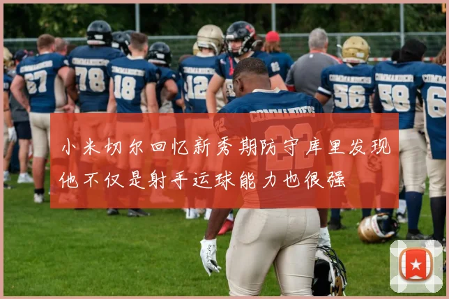 小米切尔回忆新秀期防守库里发现他不仅是射手运球能力也很强