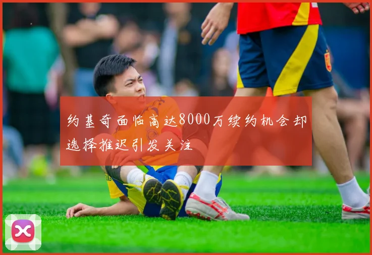 约基奇面临高达8000万续约机会却选择推迟引发关注