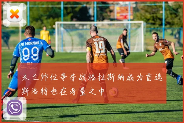 米兰帅位争夺战格拉斯纳成为首选斯洛特也在考量之中