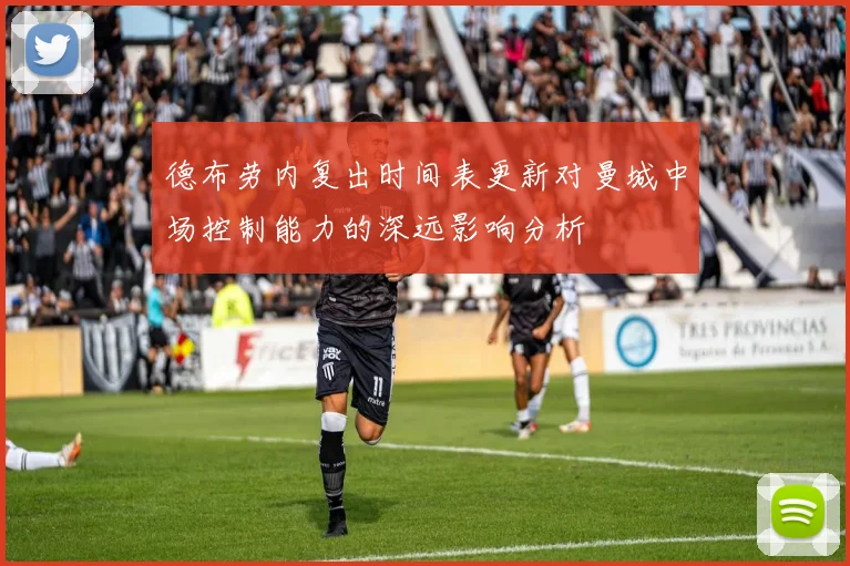 德布劳内复出时间表更新对曼城中场控制能力的深远影响分析
