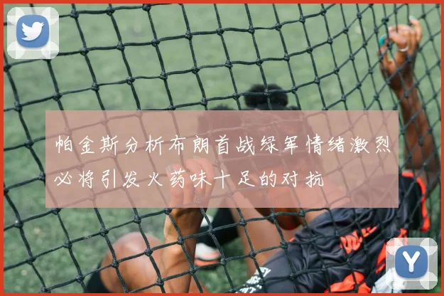 帕金斯分析布朗首战绿军情绪激烈必将引发火药味十足的对抗