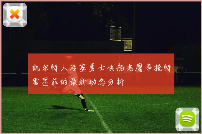 凯尔特人活塞勇士快船老鹰争抢特雷墨菲的最新动态分析