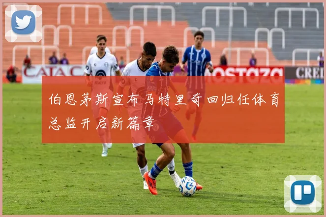 伯恩茅斯宣布马特里奇回归任体育总监开启新篇章