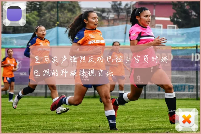 皇马发声强烈反对巴拉圭官员对姆巴佩的种族歧视言论