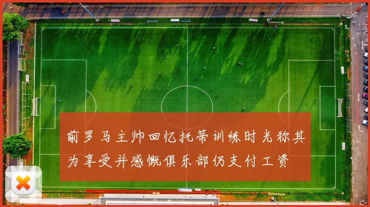 前罗马主帅回忆托蒂训练时光称其为享受并感慨俱乐部仍支付工资