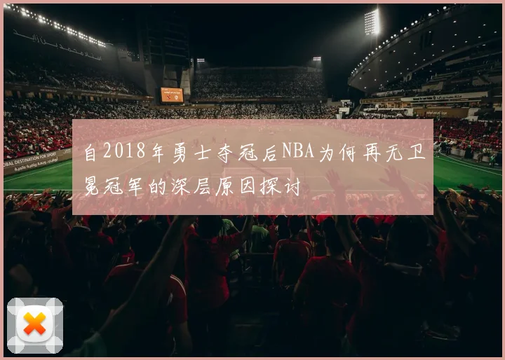 自2018年勇士夺冠后NBA为何再无卫冕冠军的深层原因探讨