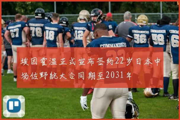 埃因霍温正式宣布签约22岁日本中场佐野航大合同期至2031年