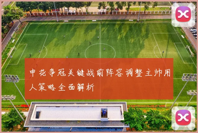 申花争冠关键战前阵容调整主帅用人策略全面解析